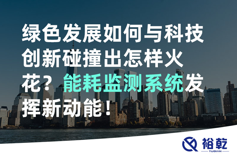 綠色發(fā)展如何與科技創(chuàng)新碰撞出怎樣火花？能耗監(jiān)測(cè)系統(tǒng)發(fā)揮新動(dòng)能！