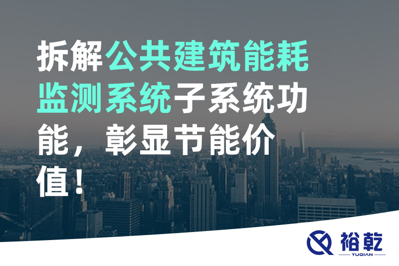 拆解公共建筑能耗監(jiān)測(cè)系統(tǒng)子系統(tǒng)功能，彰顯節(jié)能價(jià)值！