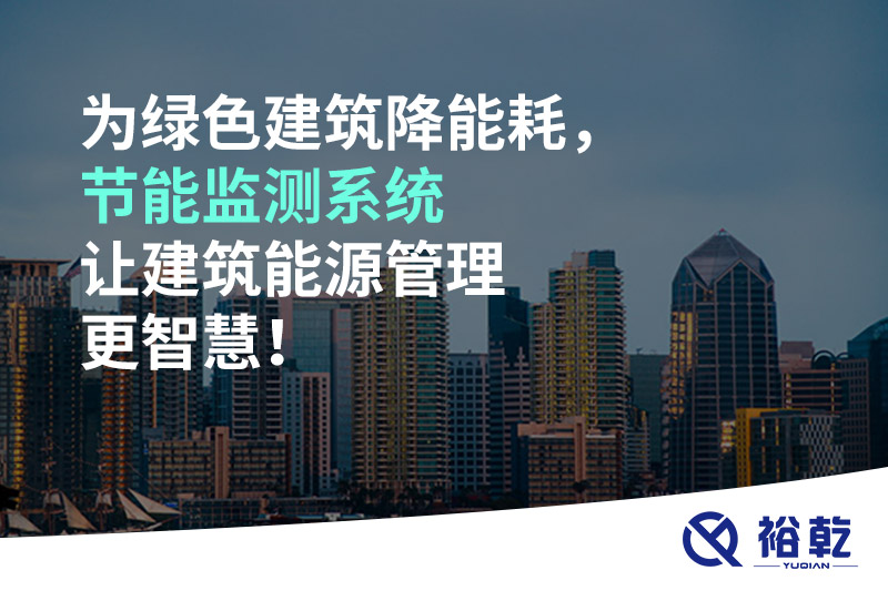 為綠色建筑降能耗，節(jié)能監(jiān)測系統(tǒng)讓建筑能源管理更智慧！