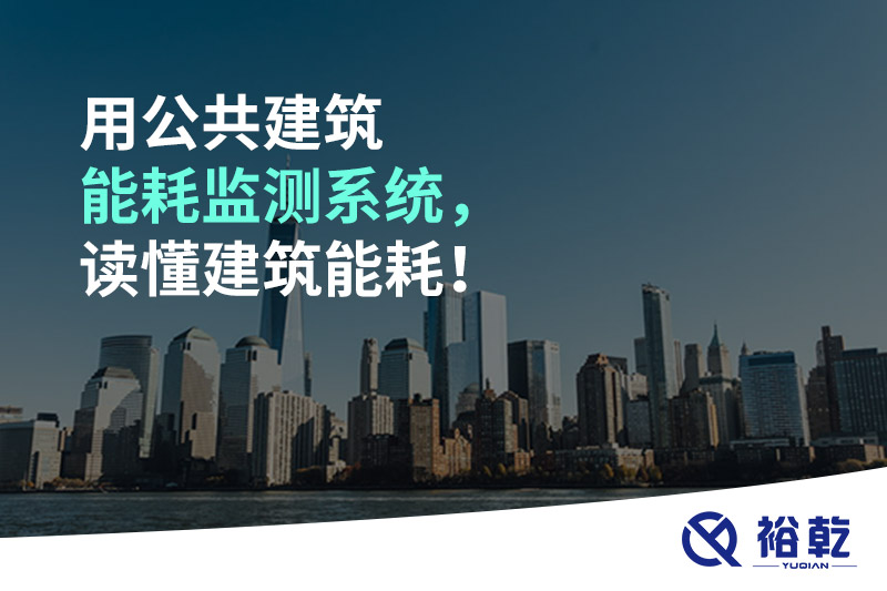 用公共建筑能耗監(jiān)測(cè)系統(tǒng)，讀懂建筑能耗！