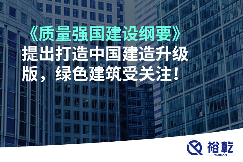 《質(zhì)量強(qiáng)國建設(shè)綱要》提出打造中國建造升級(jí)版，綠色建筑受關(guān)注！