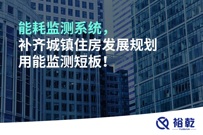 能耗監(jiān)測(cè)系統(tǒng)，補(bǔ)齊城鎮(zhèn)住房發(fā)展規(guī)劃用能監(jiān)測(cè)短板！