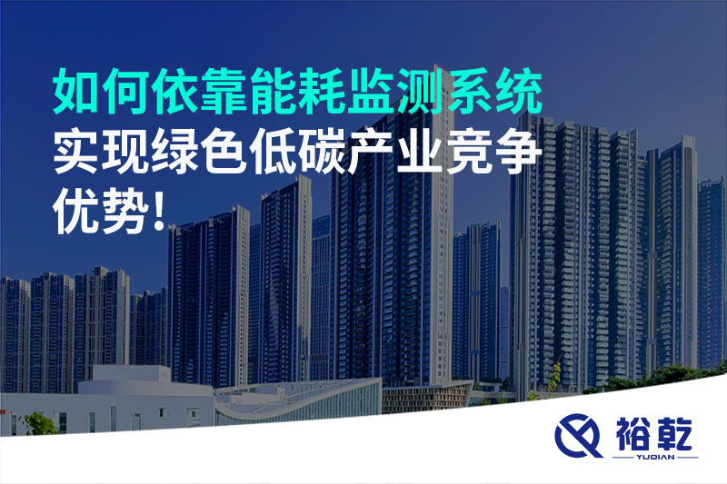 如何依靠能耗監(jiān)測系統(tǒng)實現(xiàn)綠色低碳產業(yè)競爭優(yōu)勢!