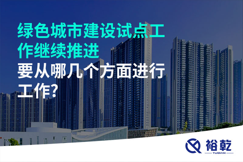綠色城市建設(shè)試點(diǎn)工作繼續(xù)推進(jìn)，要從哪幾個(gè)方面進(jìn)行工作?